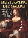 Meisterwerke der Malerei. 400 grosse K&uuml;nstler und ihre Bilder