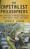 The Capitalist Philosophers, The Geniuses Of Modern Business, Their lives, Times & Ideas,