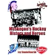 Muskegon's Hockey History and Heroes by  Jay VandeVoorde