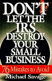 Dont Let The Irs Destroy Your Small Business: Seventy-six Mistakes To Avoid