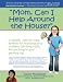 Mom, Can I Help Around the House? A Simple Step-by-step System for Teaching Your Children Life-long Skills for Pitching in