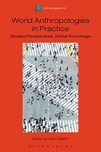 World Anthropologies in Practice: Situated Perspectives, Global Knowledge (Association of Social Anthropologists Monographs)