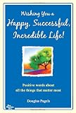 Wishing You a Happy, Successful, Incredible Life!: Positive Words about All the Things That Matter Most
