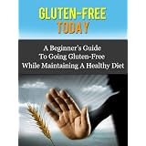 Gluten-Free Today - A Beginner's Guide To Going Gluten-Free While Maintaining A Healthy Diet (Gluten-Free Diet) ~ Daniel Adam