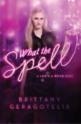 What the Spell (Life's a Witch) by Brittany Geragotelis