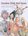 Creative Cloth Doll Faces: Using Paints, Pastels, Fibres, Beading, Collage and Sculpting Techniques