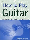 How to Play Guitar: Everything You Need to Know to Play the Guitar (How to Play)