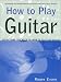 How to Play Guitar: Everything You Need to Know to Play the Guitar (How to Play)
