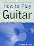 How to Play Guitar: Everything You Need to Know to Play the Guitar (How to Play)