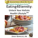 Eating4Eternity.orgUnlock Your Holistic Health Lifestyle (The Holistic Health Nurse Series)