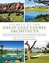 Secrets of the Great Golf Course Architects: The Creation of the WORLD'S GREATEST GOLF COURSES in the Words and Images of History's Master Designers