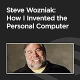 Steve Wozniak: How I Invented the Personal Computer