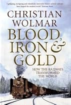 Blood, Iron and Gold: How the Railways Transformed the World