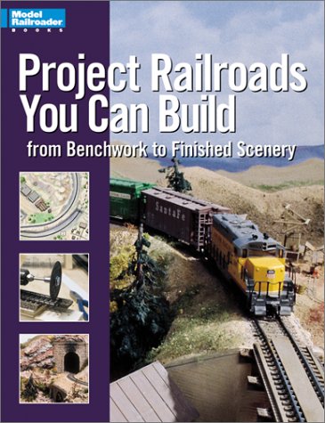 Project Railroads You Can Build: From Benchwork to Finished Scenery (Model Railroader Books)