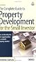 The Complete Guide to Property Development for the Small Investor: How to Identify the Best Opportunities in a Volatile Property Market
