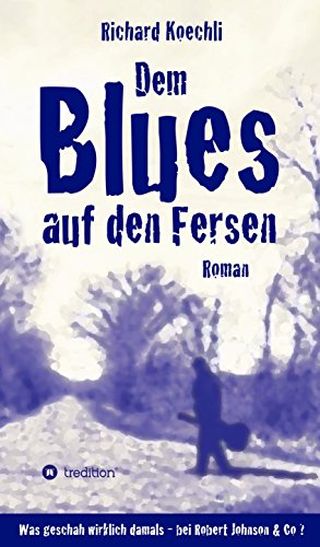 Dem Blues auf den Fersen: Was geschah wirklich damals, bei Robert Johnson & Co.? (German Edition)