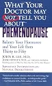 What Your Doctor May Not Tell You About(tm): Premenopause: Balance Your Hormones and Your Life from Thirty to Fifty
