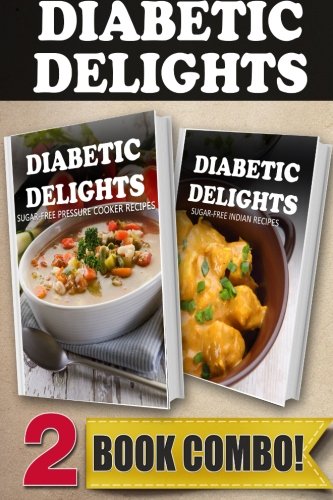 Sugar-Free Pressure Cooker Recipes and Sugar-Free Indian Recipes: 2 Book Combo (Diabetic Delights )