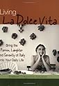 Living La Dolce Vita: Bring the Passion, Laughter and Serenity of Italy into Your Daily Life