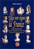 Elles ont régné sur la France : Reines, impératrices et favorites de Sainte Clotilde à Eugénie