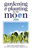 Gardening and Planting by the Moon 2010: Higher Yields in Vegetables and Flowers