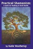 Practical Shamanism, A Guide for Walking in Both Worlds