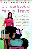 The Travel Mom`s Ultimate Book of Family Travel: Planning, Surviving, and Enjoying Your Vacation Together