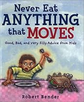 Never Eat Anything that Moves!: Good, Bad, and Very Silly Advice from Kids