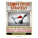 competitive strategy winning strategies the top 100 best strategies for peak performance during competitions