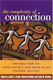 The Complexity of Connection: Writings from the Stone Centers Jean Baker Miller Training Institute