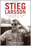 Stieg Larsson: The Real Story of the Man Who Played with Fire