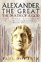 Alexander the Great: The Death of a God: What - or Who - Really Killed the Young Conqueror of the Known World?
