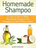 Homemade Shampoo: 22 Tips on How to Make Homemade Shampoos For Damaged and Hair Without Shine (Homemade Shampoo, Homemade Shampoo Books, Homemade Shampoo Making)