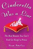Cinderella Was a Liar: The Real Reason You Can’t Find (or Keep) a Prince