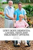 Lewy Body Dementia: Causes, Tests and Treatment Options