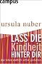 Lass die Kindheit hinter dir: Das Leben endlich selbst gestalten