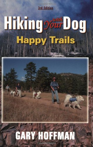 Hiking With Your Dog: Happy Trails: What You Really Need to Know When Taking Your Dog Hiking or Backpacking