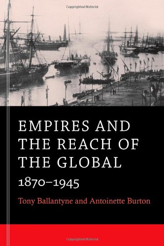 Empires and the Reach of the Global: 1870-1945, by Tony Ballantyne, Antoinette Burton Empires and the Reach of the Global: 1870-1945, by Tony Ballantyne, Antoinette Burton