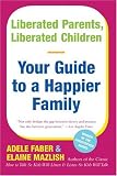 Liberated Parents, Liberated Children: Your Guide to a Happier Family