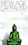 New Age Capitalism: Making Money East of Eden: Making Money East of Eden / Kimberly J. Lau.