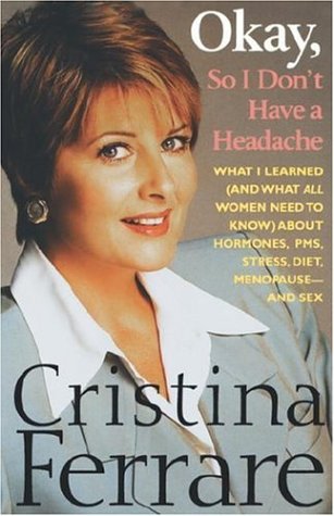 Okay, So I Don't Have a Headache: What I learned (and what all women need to know) about PMS, hormones, stress, diet, menopause--and sex