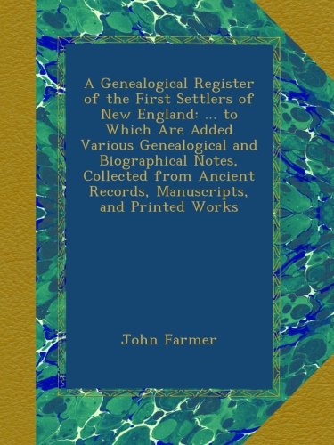 A Genealogical Register of the First Settlers of New England: ... to Which Are Added Various Genealogical and Biographical Notes, Collected from Ancient Records, Manuscripts, and Printed Works