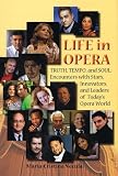 Life in Opera Truth, Tempo, and Soul: Encounters with Stars, Innovators, and Leaders of Todays Opera World