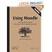Using Moodle: Teaching with the Popular Open Source Course Management System