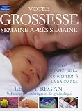 Votre grossesse semaine apr�s semaine : Toutes les �tapes, de la conception � la naissance