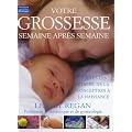 Votre grossesse semaine apr�s semaine : Toutes les �tapes, de la conception � la naissance