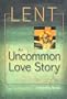 Lent: An Uncommon Love Story