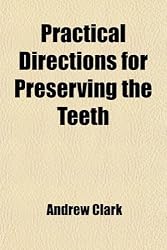 Practical Directions for Preserving the Teeth; With an Account of the Most Modern and Improved Methods of Supplying Their Loss and a Notice of an Improved Artificial Palate Invented by the Author