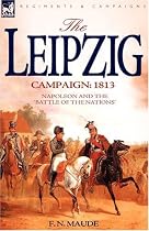 The Leipzig Campaign: 1813-Napoleon and the "Battle of the Nations"