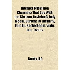 Internet Television Channels: That Guy with the Glasses, Revision3, Indy Mogul, Current TV, Justin.TV, Epic Fu, Rocketboom, Vudu, Inc., Twit.TV